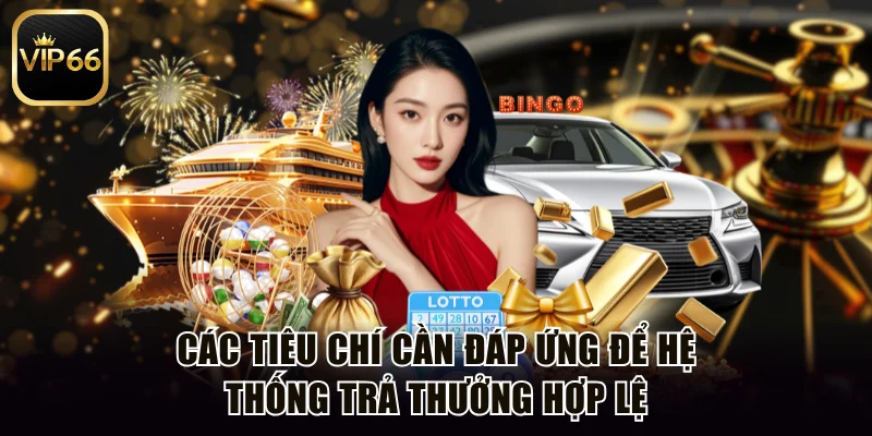 Các tiêu chí cần đáp ứng để hệ thống trả thưởng hợp lệ
