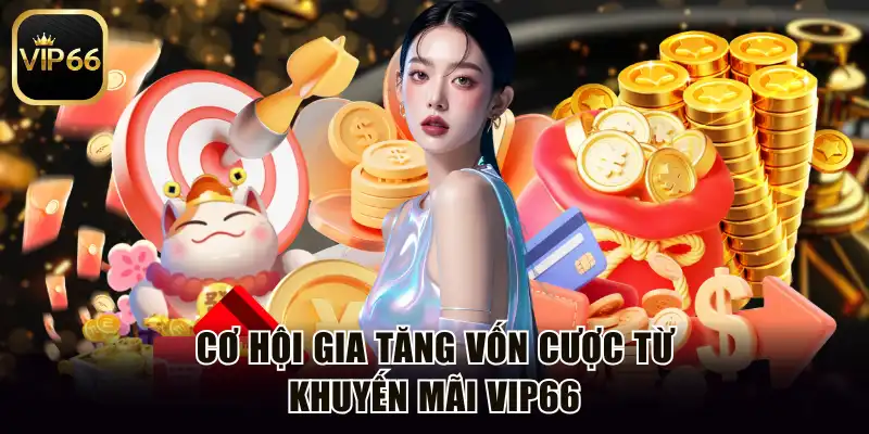 Cơ hội gia tăng vốn cược từ khuyến mãi Vip66