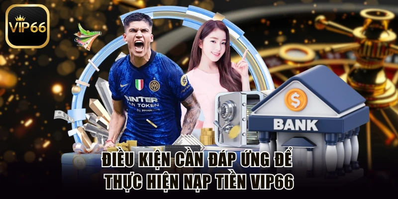 Điều kiện cần đáp ứng để thực hiện nạp tiền Vip66