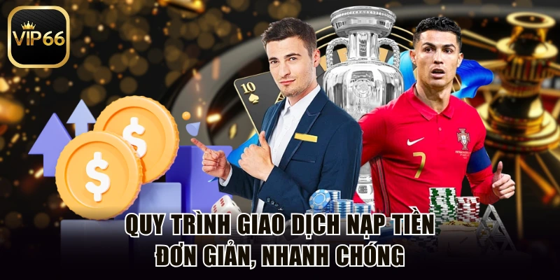 Quy trình giao dịch nạp tiền đơn giản, nhanh chóng